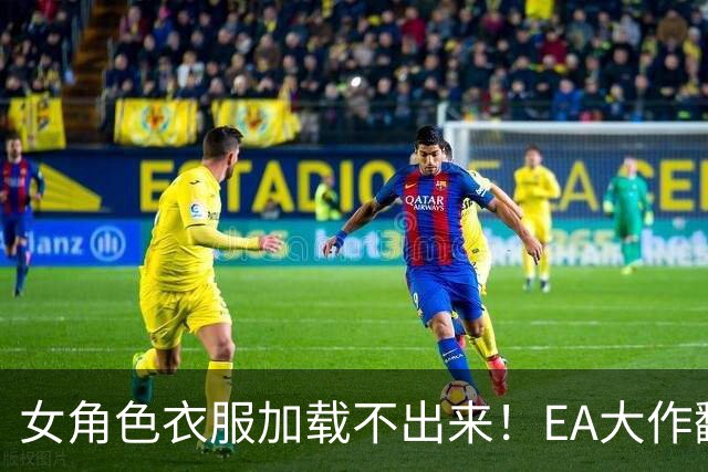 女角色衣服加载不出来！EA大作翻车 官方回应马上修