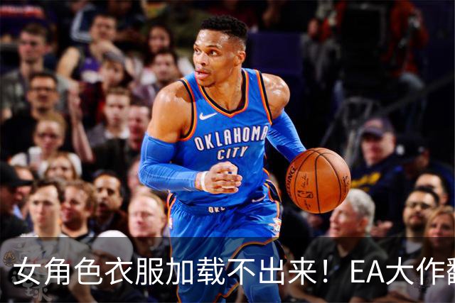 女角色衣服加载不出来！EA大作翻车 官方回应马上修