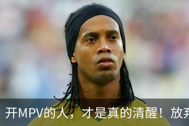 开MPV的人，才是真的清醒！放弃车标，换来了身份buff