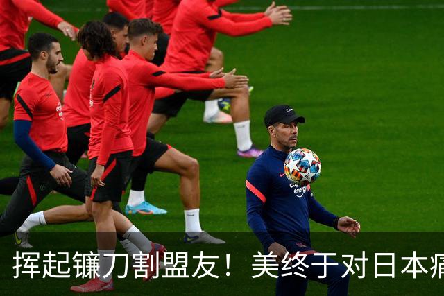 挥起镰刀割盟友！美终于对日本痛下杀手，这一次日本恐在劫难逃？